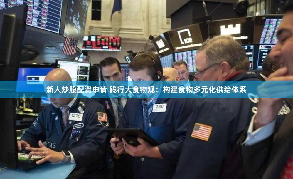 新人炒股配资申请 践行大食物观：构建食物多元化供给体系