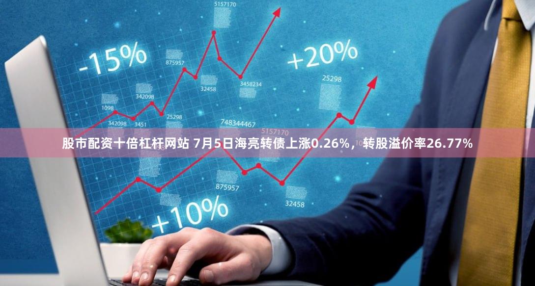 股市配资十倍杠杆网站 7月5日海亮转债上涨0.26%，转股溢价率26.77%