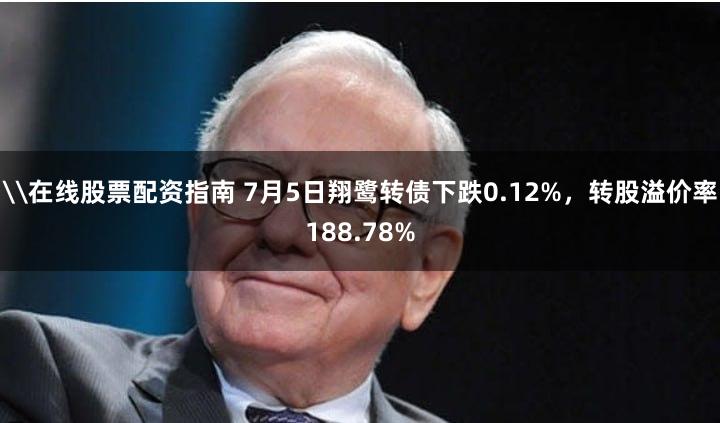 \在线股票配资指南 7月5日翔鹭转债下跌0.12%，转股溢价率188.78%