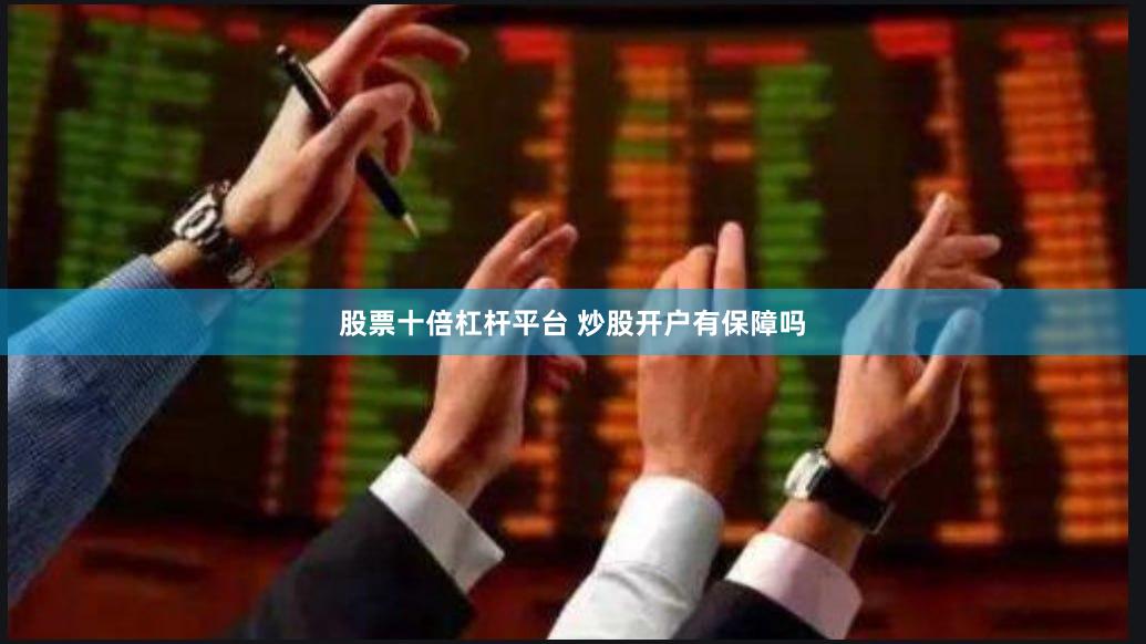 股票十倍杠杆平台 炒股开户有保障吗