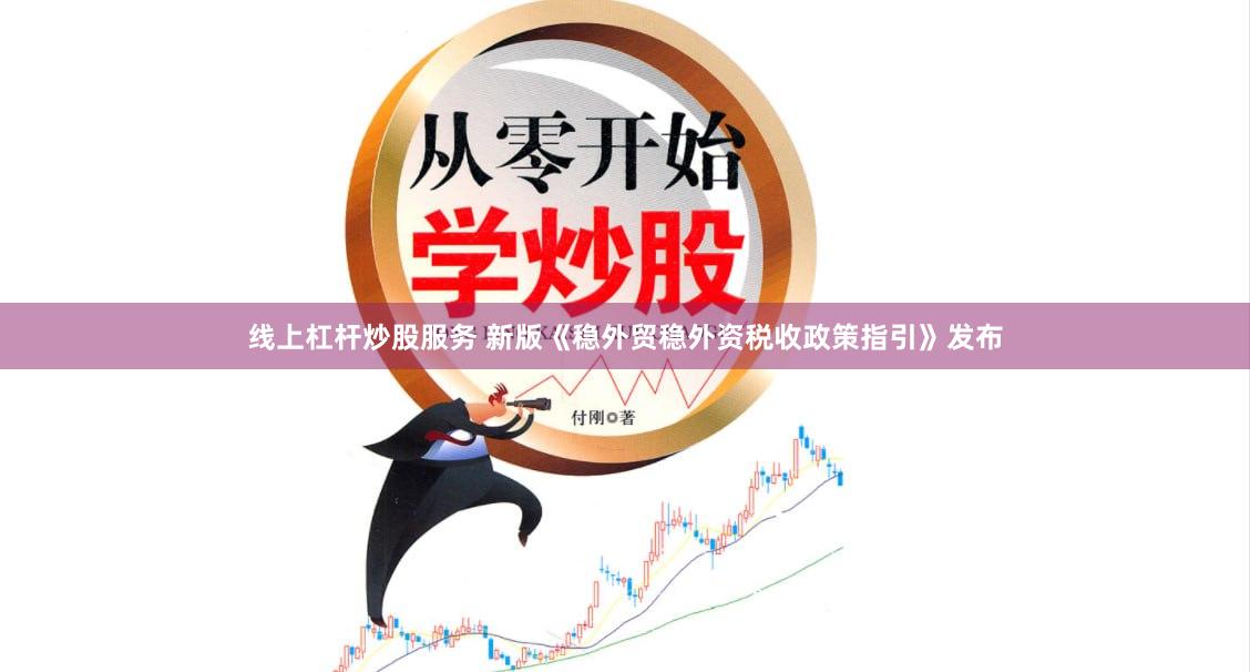 线上杠杆炒股服务 新版《稳外贸稳外资税收政策指引》发布