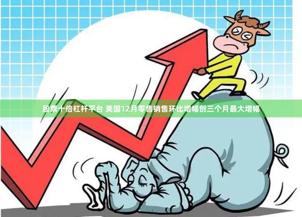 股票十倍杠杆平台 美国12月零售销售环比增幅创三个月最大增幅