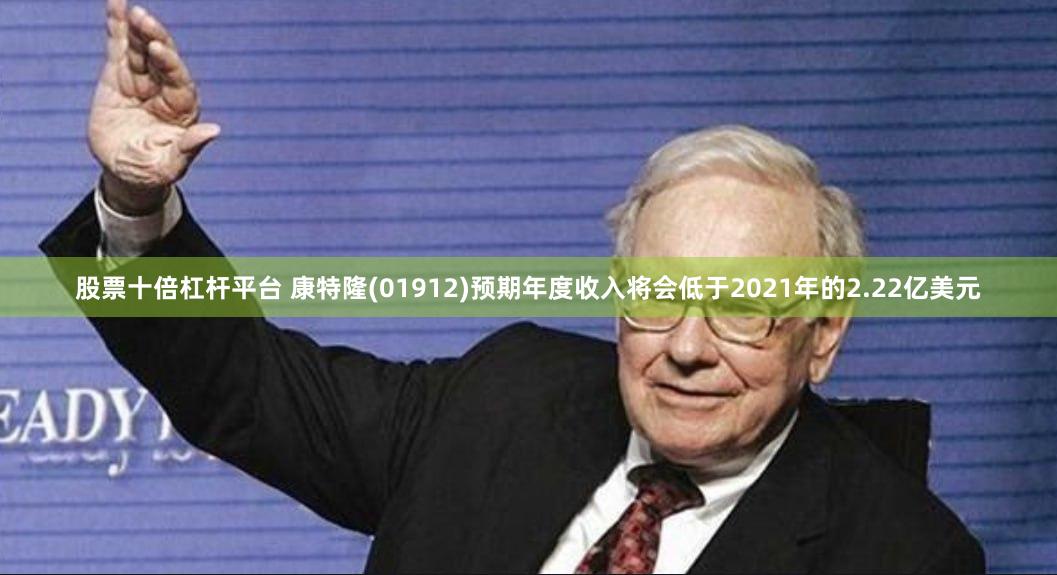 股票十倍杠杆平台 康特隆(01912)预期年度收入将会低于2021年的2.22亿美元