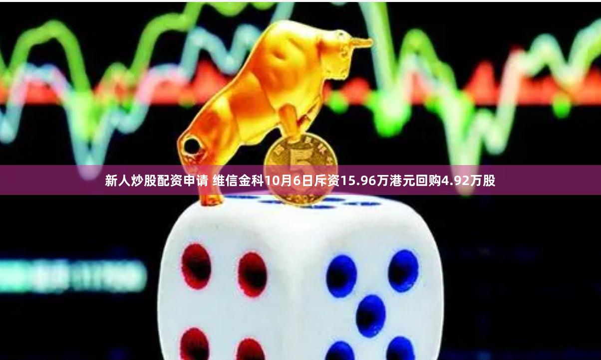 新人炒股配资申请 维信金科10月6日斥资15.96万港元回购4.92万股