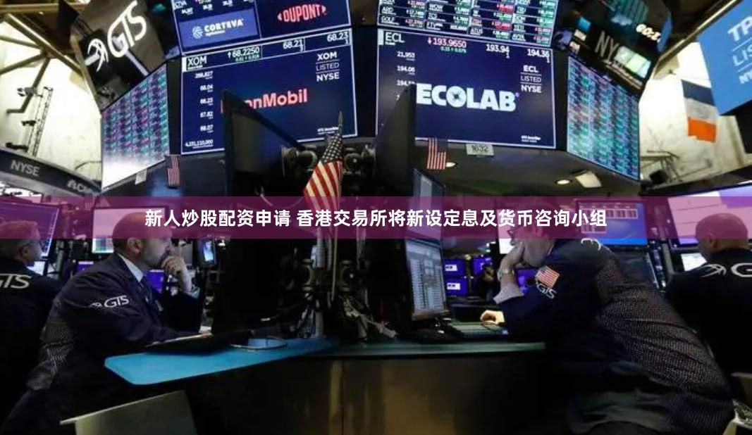 新人炒股配资申请 香港交易所将新设定息及货币咨询小组