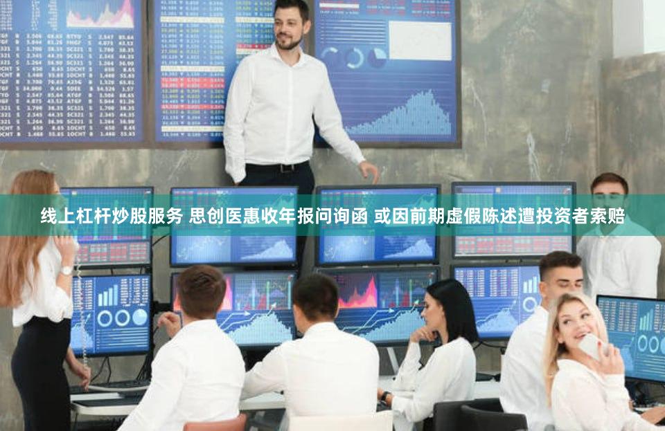 线上杠杆炒股服务 思创医惠收年报问询函 或因前期虚假陈述遭投资者索赔