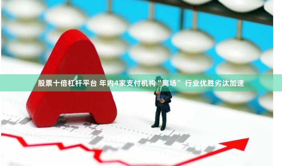 股票十倍杠杆平台 年内4家支付机构“离场” 行业优胜劣汰加速