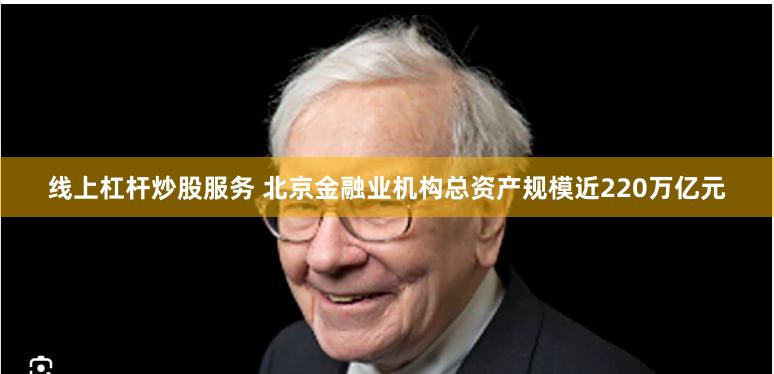 线上杠杆炒股服务 北京金融业机构总资产规模近220万亿元