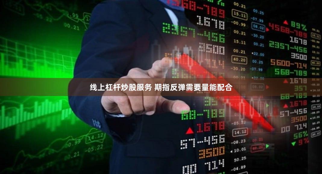 线上杠杆炒股服务 期指反弹需要量能配合