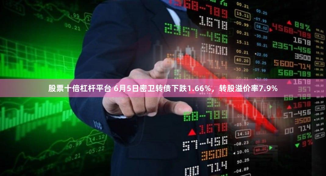 股票十倍杠杆平台 6月5日密卫转债下跌1.66%，转股溢价率7.9%