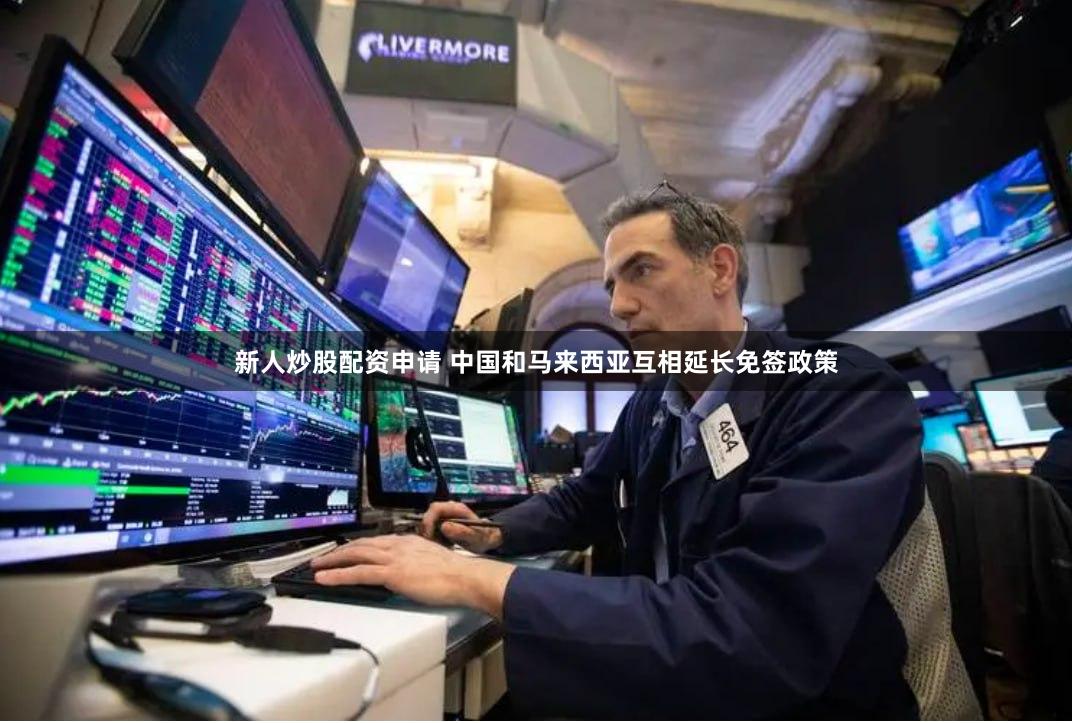 新人炒股配资申请 中国和马来西亚互相延长免签政策