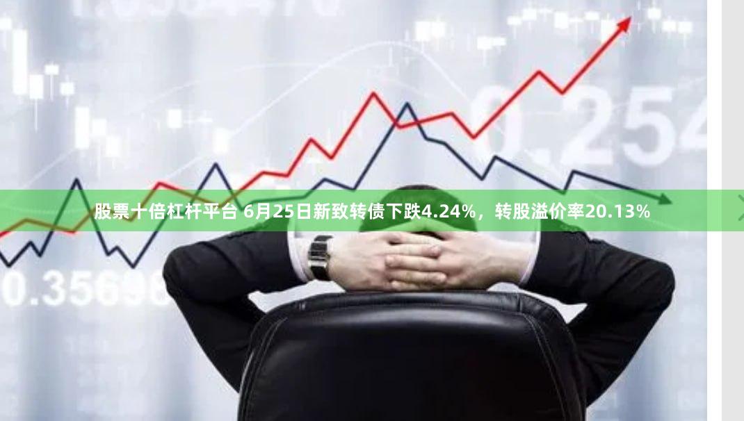 股票十倍杠杆平台 6月25日新致转债下跌4.24%，转股溢价率20.13%