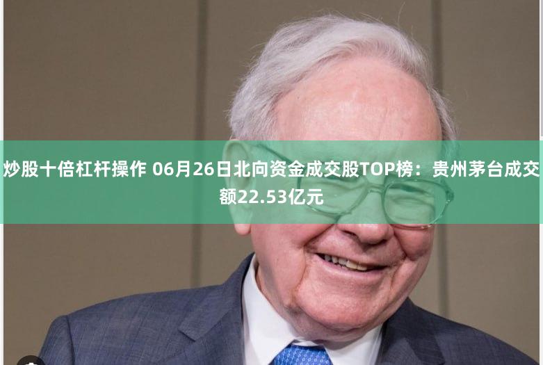 炒股十倍杠杆操作 06月26日北向资金成交股TOP榜：贵州茅台成交额22.53亿元