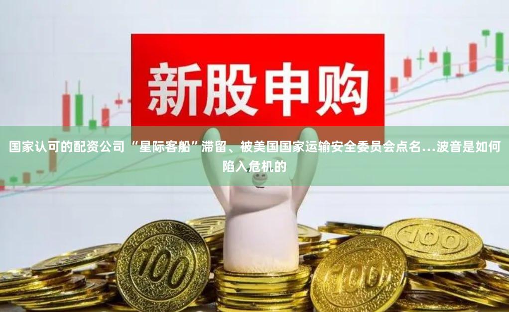 国家认可的配资公司 “星际客船”滞留、被美国国家运输安全委员会点名…波音是如何陷入危机的