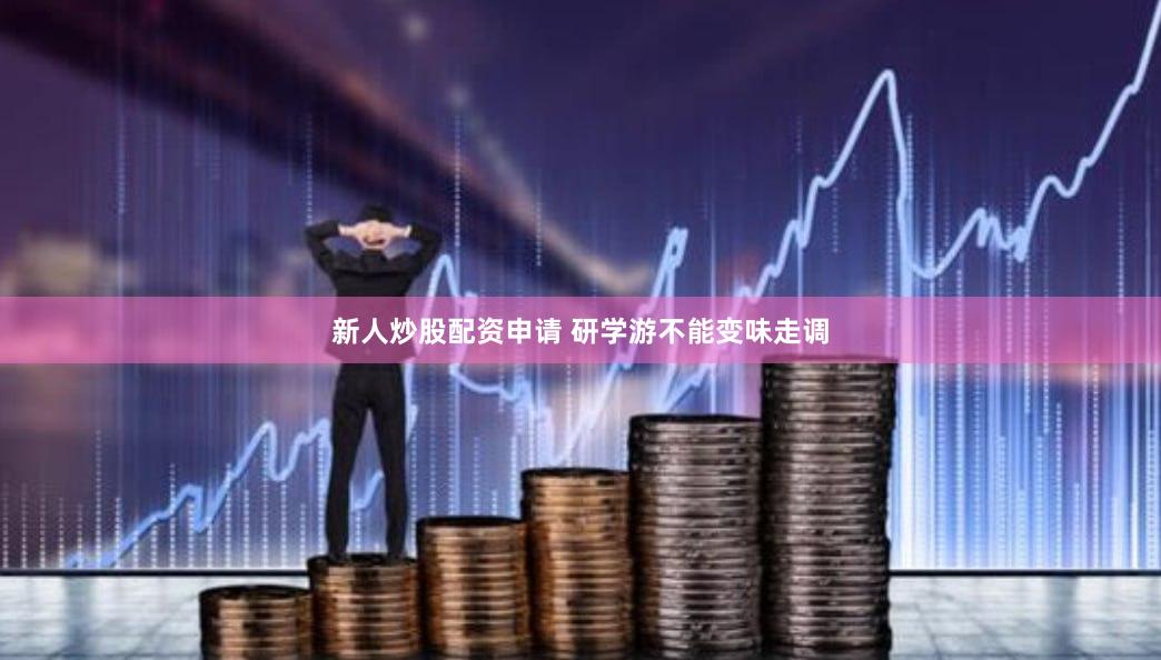 新人炒股配资申请 研学游不能变味走调