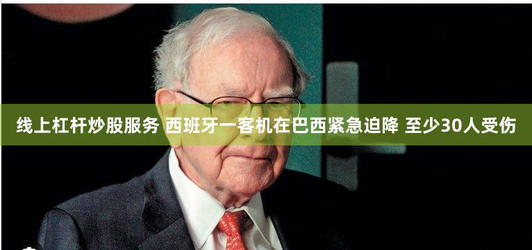 线上杠杆炒股服务 西班牙一客机在巴西紧急迫降 至少30人受伤