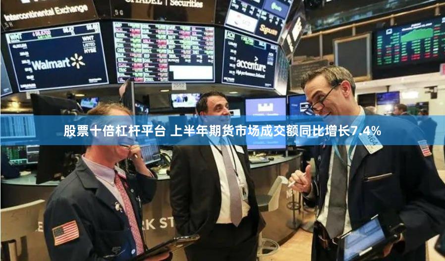 股票十倍杠杆平台 上半年期货市场成交额同比增长7.4%