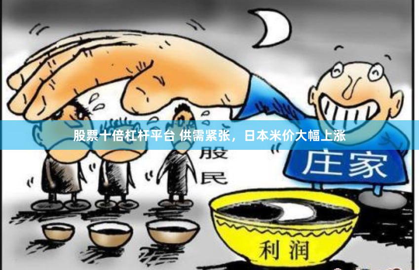 股票十倍杠杆平台 供需紧张，日本米价大幅上涨