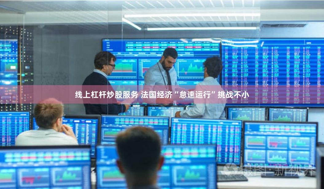 线上杠杆炒股服务 法国经济“怠速运行”挑战不小