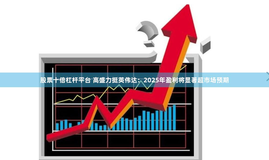 股票十倍杠杆平台 高盛力挺英伟达：2025年盈利将显著超市场预期