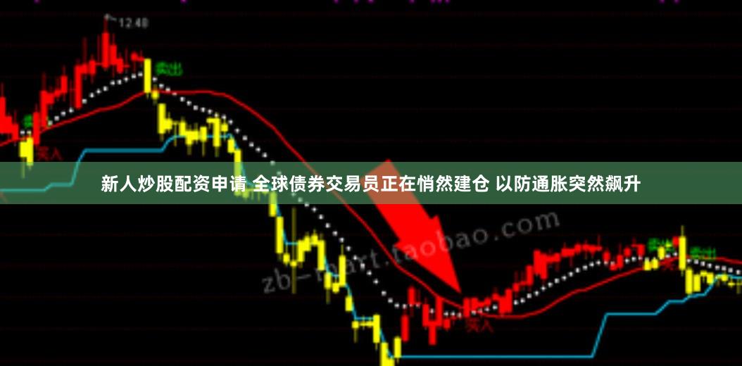 新人炒股配资申请 全球债券交易员正在悄然建仓 以防通胀突然飙升
