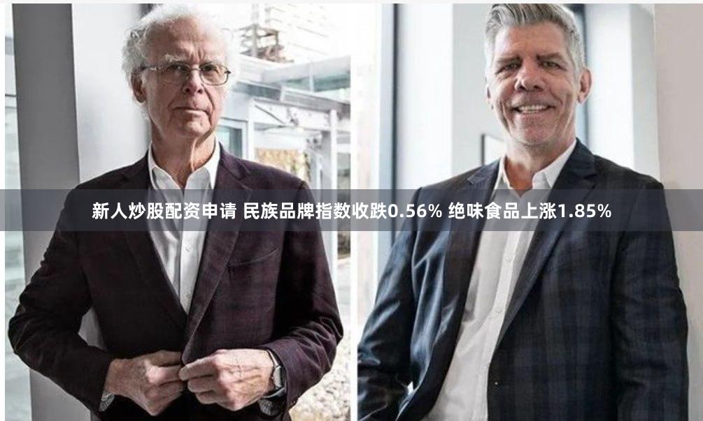 新人炒股配资申请 民族品牌指数收跌0.56% 绝味食品上涨1.85%