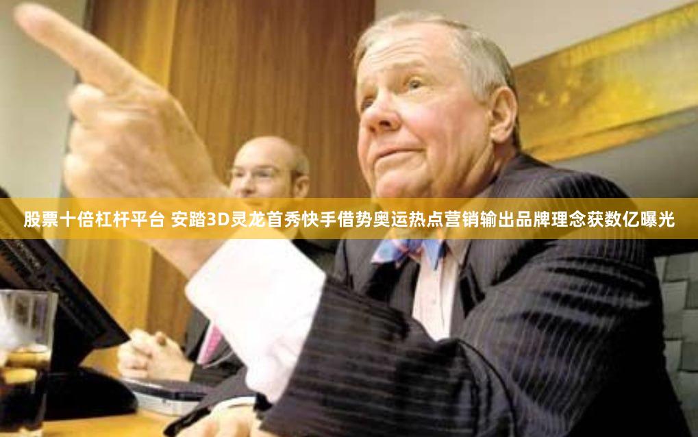 股票十倍杠杆平台 安踏3D灵龙首秀快手借势奥运热点营销输出品牌理念获数亿曝光