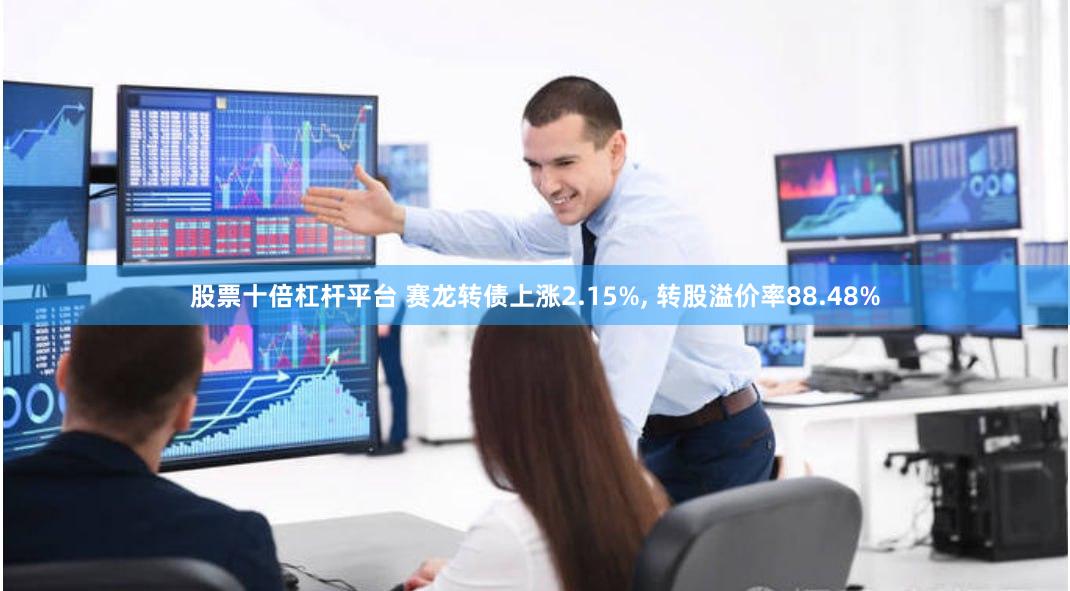 股票十倍杠杆平台 赛龙转债上涨2.15%, 转股溢价率88.48%