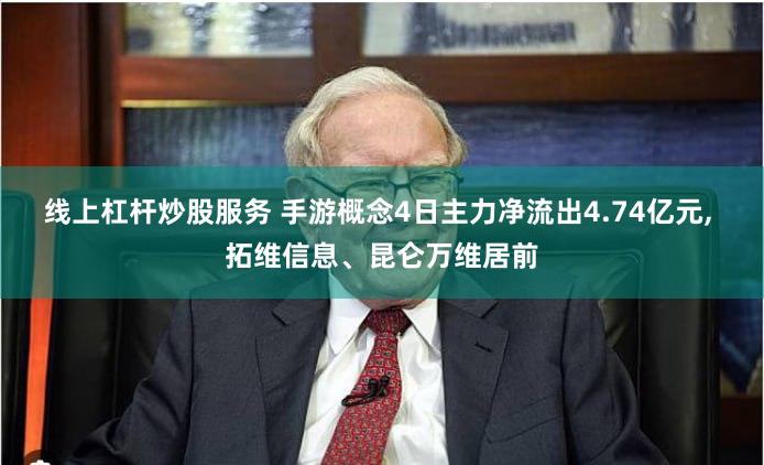 线上杠杆炒股服务 手游概念4日主力净流出4.74亿元, 拓维信息、昆仑万维居前