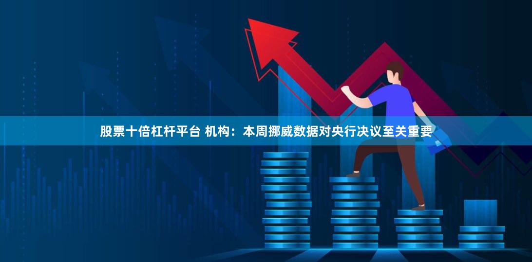 股票十倍杠杆平台 机构：本周挪威数据对央行决议至关重要
