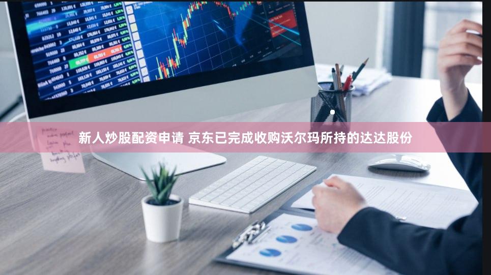 新人炒股配资申请 京东已完成收购沃尔玛所持的达达股份