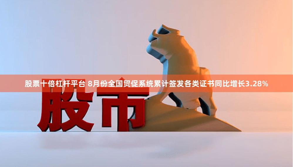 股票十倍杠杆平台 8月份全国贸促系统累计签发各类证书同比增长3.28%
