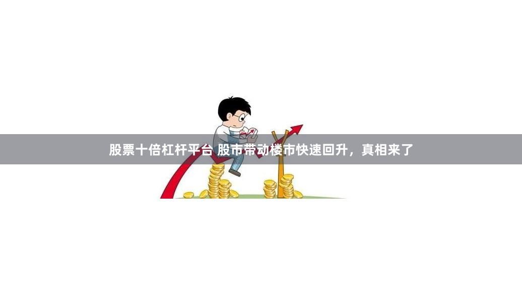股票十倍杠杆平台 股市带动楼市快速回升,真相来了