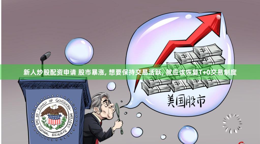 新人炒股配资申请 股市暴涨, 想要保持交易活跃, 就应该恢复T+0交易制度