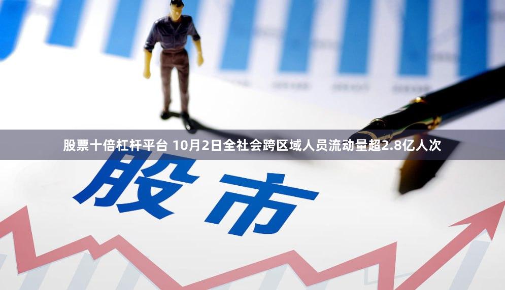股票十倍杠杆平台 10月2日全社会跨区域人员流动量超2.8亿人次