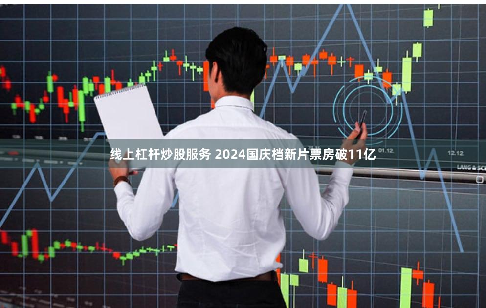 线上杠杆炒股服务 2024国庆档新片票房破11亿