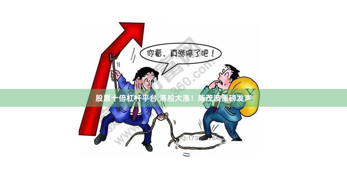 股票十倍杠杆平台 港股大涨！陈茂波重磅发声