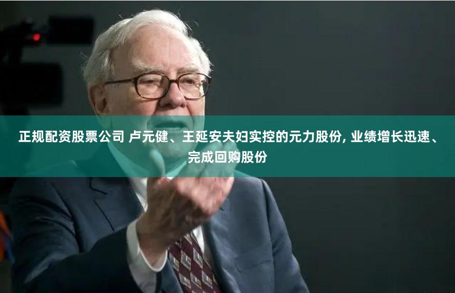 正规配资股票公司 卢元健、王延安夫妇实控的元力股份, 业绩增长迅速、完成回购股份