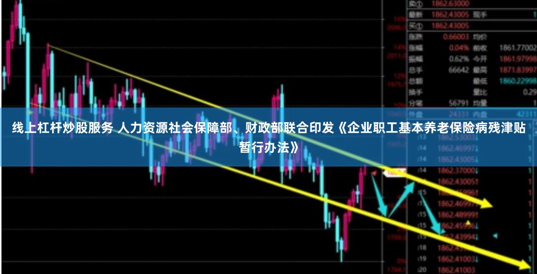 线上杠杆炒股服务 人力资源社会保障部、财政部联合印发《企业职工基本养老保险病残津贴暂行办法》
