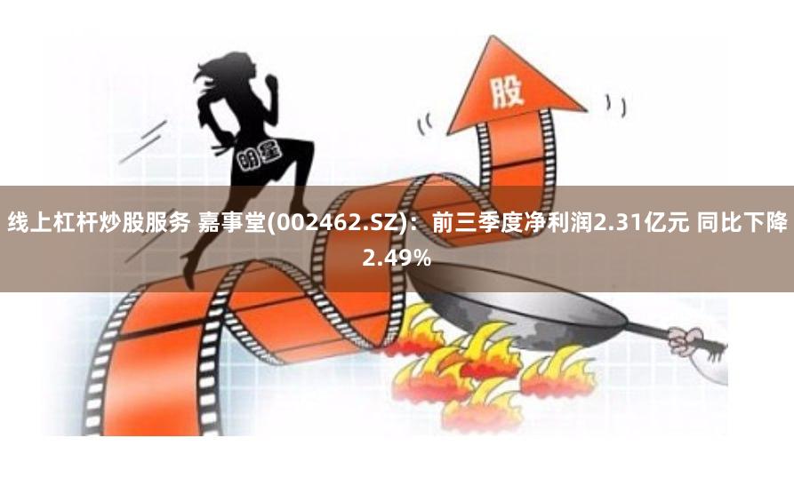 线上杠杆炒股服务 嘉事堂(002462.SZ)：前三季度净利润2.31亿元 同比下降2.49%
