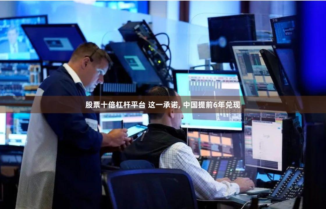 股票十倍杠杆平台 这一承诺, 中国提前6年兑现