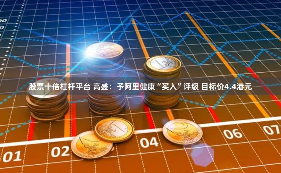 股票十倍杠杆平台 高盛：予阿里健康“买入”评级 目标价4.4港元