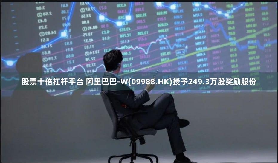 股票十倍杠杆平台 阿里巴巴-W(09988.HK)授予249.3万股奖励股份
