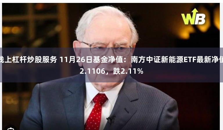 线上杠杆炒股服务 11月26日基金净值：南方中证新能源ETF最新净值2.1106，跌2.11%