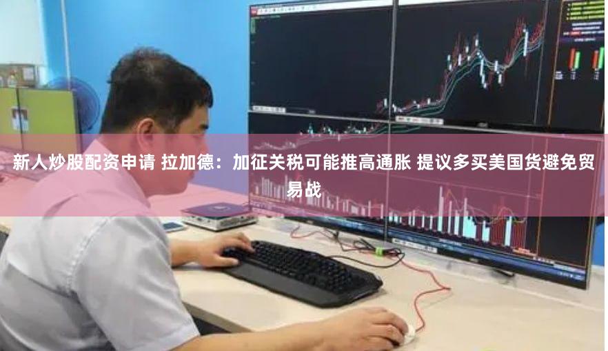 新人炒股配资申请 拉加德：加征关税可能推高通胀 提议多买美国货避免贸易战