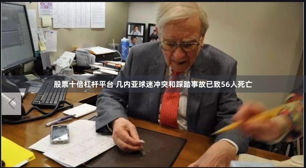 股票十倍杠杆平台 几内亚球迷冲突和踩踏事故已致56人死亡