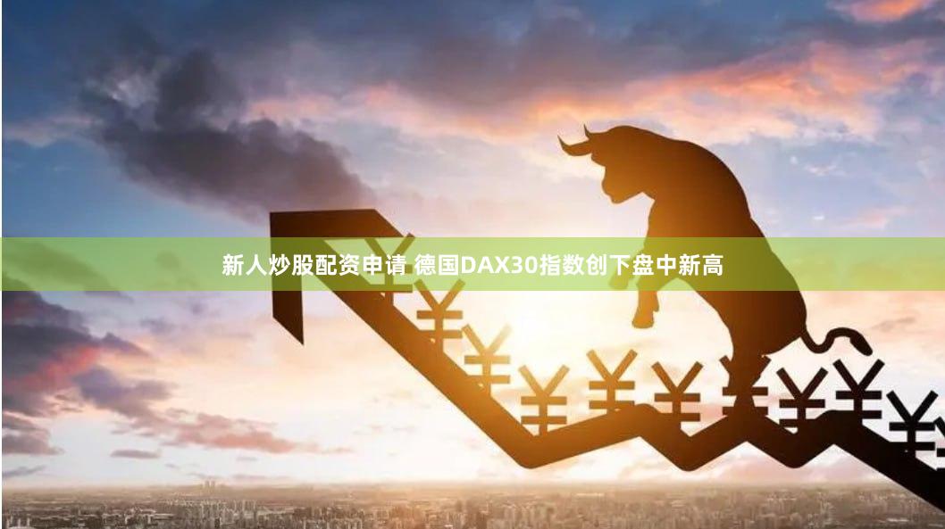 新人炒股配资申请 德国DAX30指数创下盘中新高