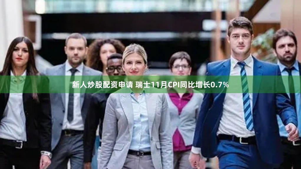 新人炒股配资申请 瑞士11月CPI同比增长0.7%