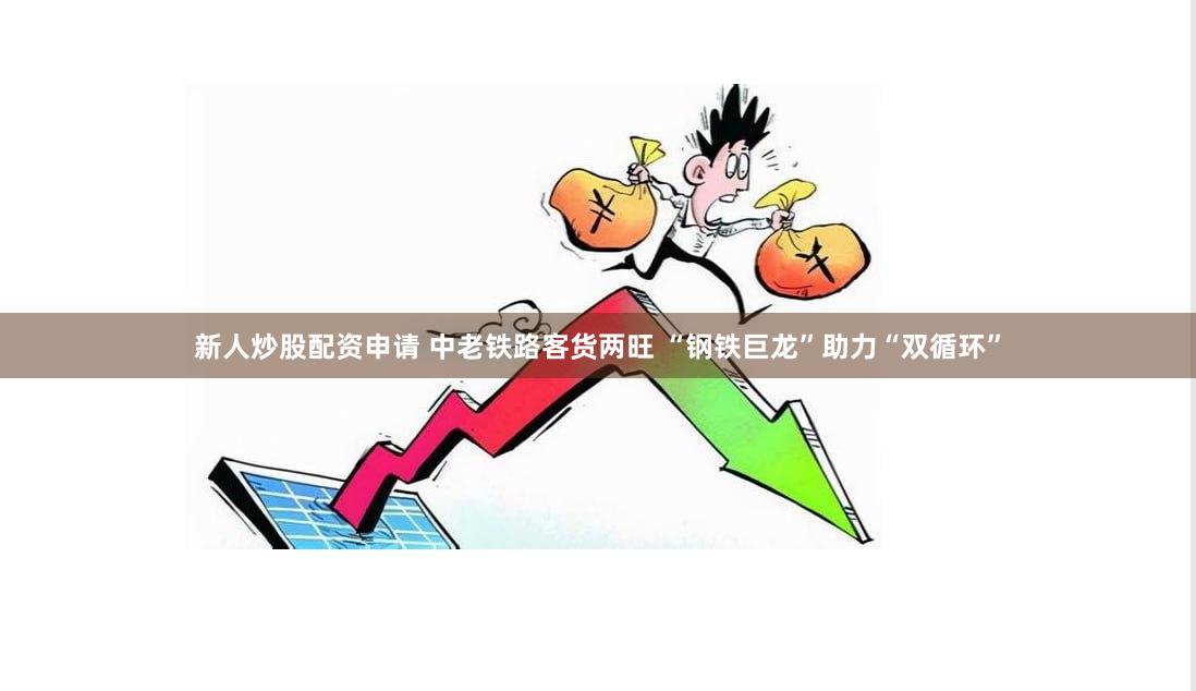 新人炒股配资申请 中老铁路客货两旺 “钢铁巨龙”助力“双循环”