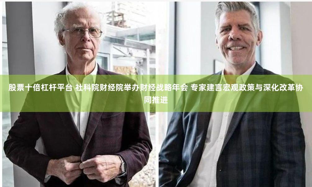 股票十倍杠杆平台 社科院财经院举办财经战略年会 专家建言宏观政策与深化改革协同推进